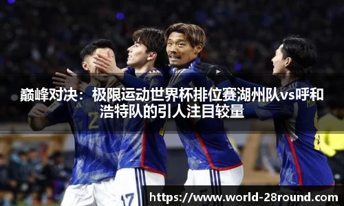 巅峰对决:极限运动世界杯排位赛湖州队vs呼和浩特队的引人注目较量