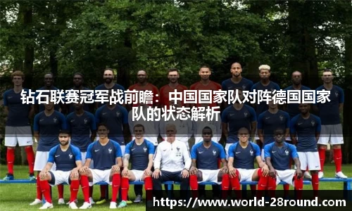 钻石联赛冠军战前瞻:中国国家队对阵德国国家队的状态解析