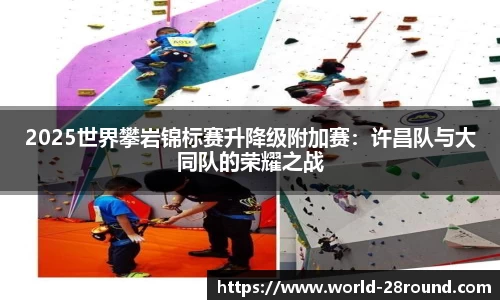2025世界攀岩锦标赛升降级附加赛：许昌队与大同队的荣耀之战