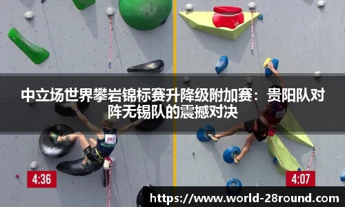 中立场世界攀岩锦标赛升降级附加赛:贵阳队对阵无锡队的震撼对决