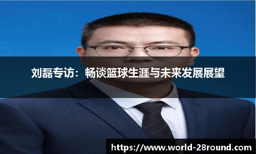 刘磊专访:畅谈篮球生涯与未来发展展望