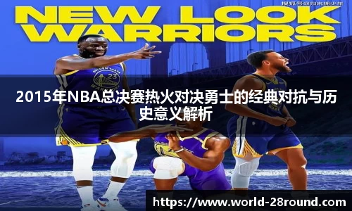 2015年NBA总决赛热火对决勇士的经典对抗与历史意义解析