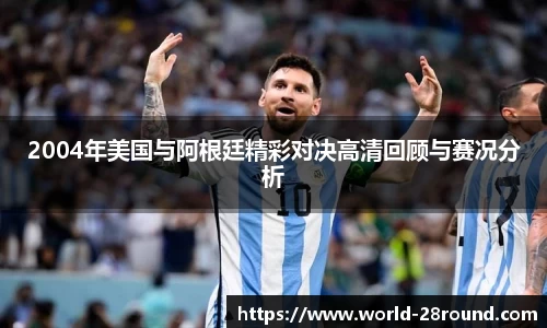 2004年美国与阿根廷精彩对决高清回顾与赛况分析